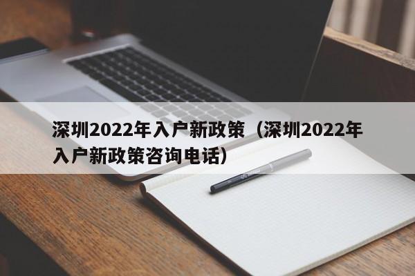 深圳2022年入户新政策（深圳2022年入户新政策咨询电话）