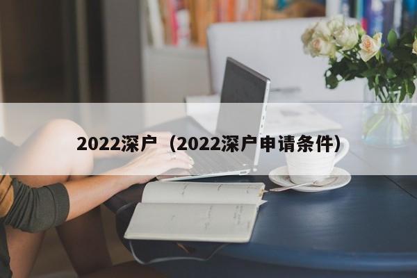 2022深户（2022深户申请条件）