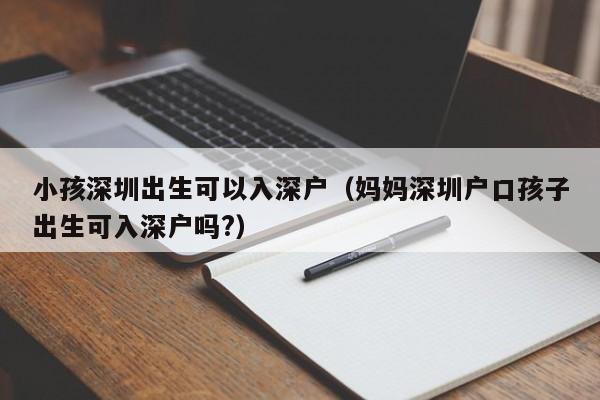 小孩深圳出生可以入深户（妈妈深圳户口孩子出生可入深户吗?）