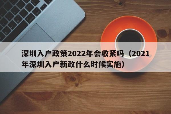 深圳入户政策2022年会收紧吗（2021年深圳入户新政什么时候实施）