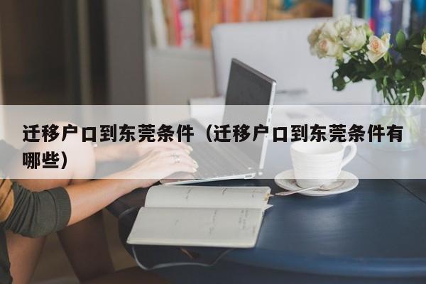 迁移户口到东莞条件（迁移户口到东莞条件有哪些）