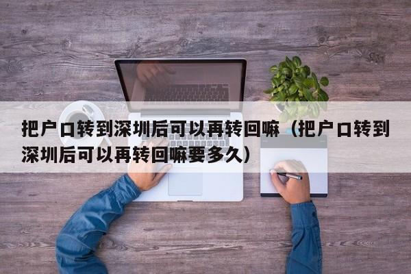 把户口转到深圳后可以再转回嘛（把户口转到深圳后可以再转回嘛要多久）