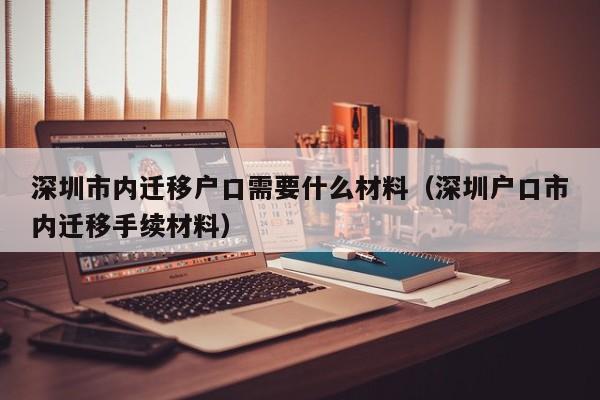 深圳市内迁移户口需要什么材料（深圳户口市内迁移手续材料）