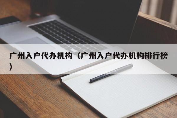 广州入户代办机构（广州入户代办机构排行榜）