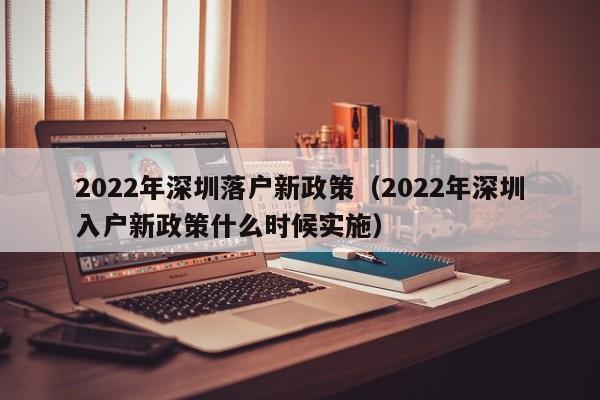 2022年深圳落户新政策（2022年深圳入户新政策什么时候实施）