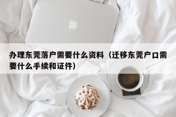 办理东莞落户需要什么资料（迁移东莞户口需要什么手续和证件）