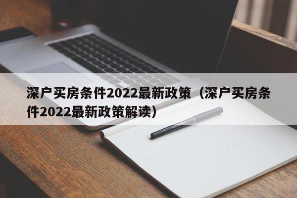 深户买房条件2022最新政策（深户买房条件2022最新政策解读）