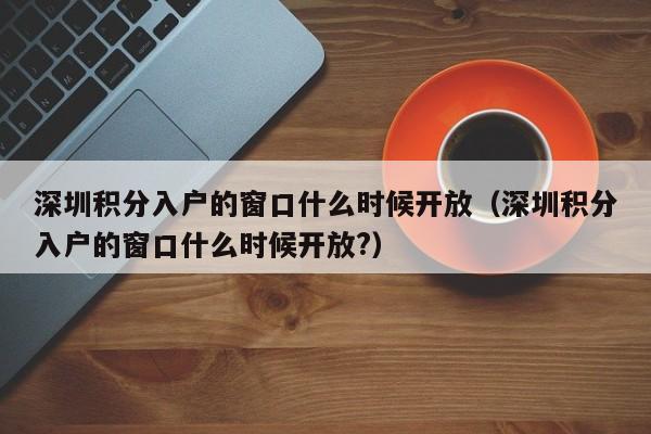 深圳积分入户的窗口什么时候开放（深圳积分入户的窗口什么时候开放?）