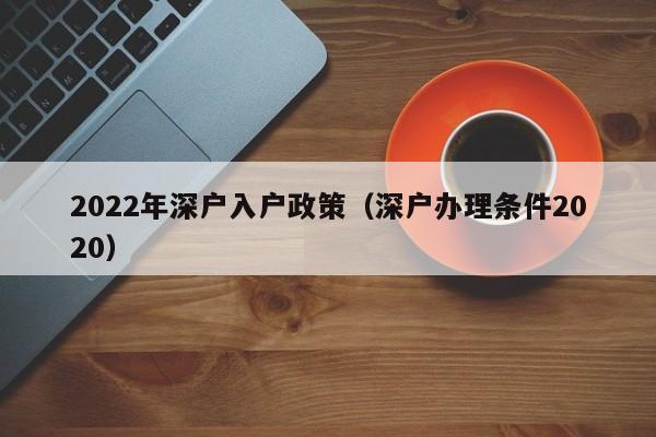 2022年深户入户政策（深户办理条件2020）