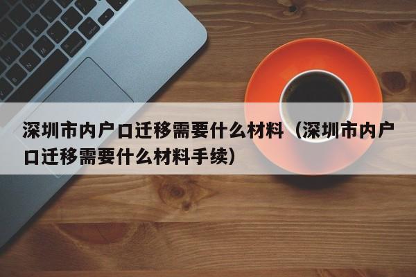 深圳市内户口迁移需要什么材料（深圳市内户口迁移需要什么材料手续）