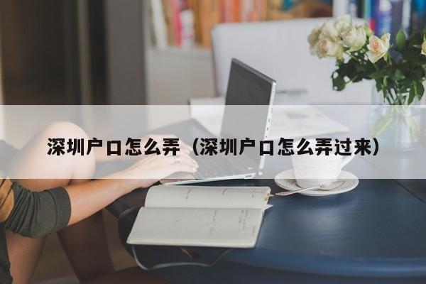 深圳户口怎么弄（深圳户口怎么弄过来）