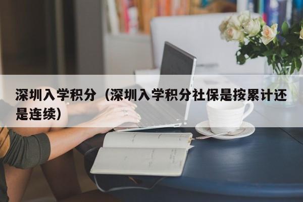 深圳入学积分（深圳入学积分社保是按累计还是连续）