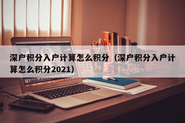 深户积分入户计算怎么积分（深户积分入户计算怎么积分2021）