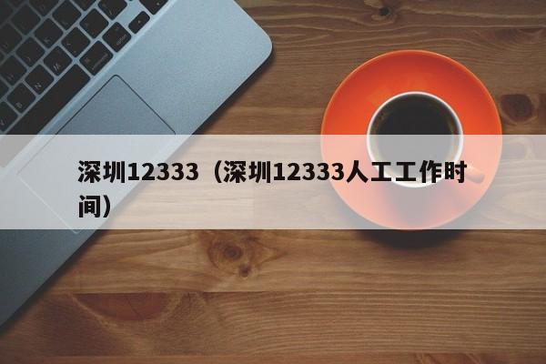 深圳12333（深圳12333人工工作时间）