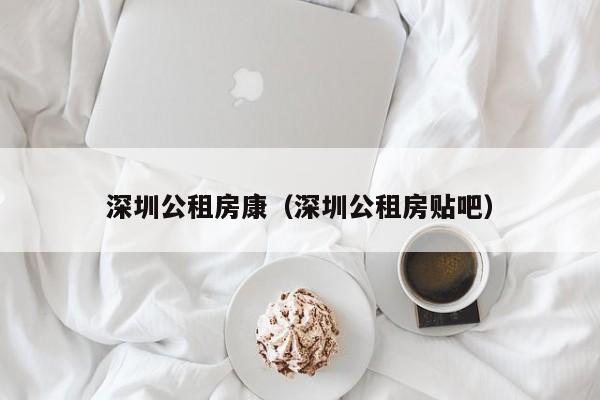 深圳公租房康（深圳公租房贴吧）