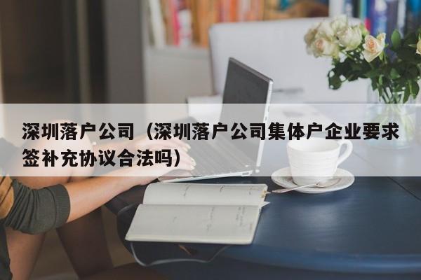 深圳落户公司（深圳落户公司集体户企业要求签补充协议合法吗）