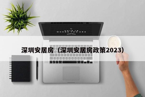 深圳安居房（深圳安居房政策2023）