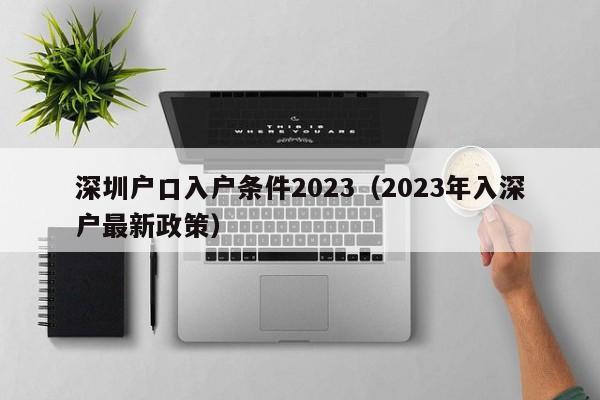 深圳户口入户条件2023（2023年入深户最新政策）