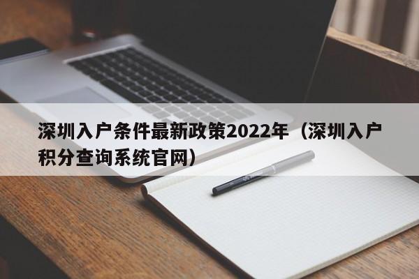 深圳入户条件最新政策2022年（深圳入户积分查询系统官网）