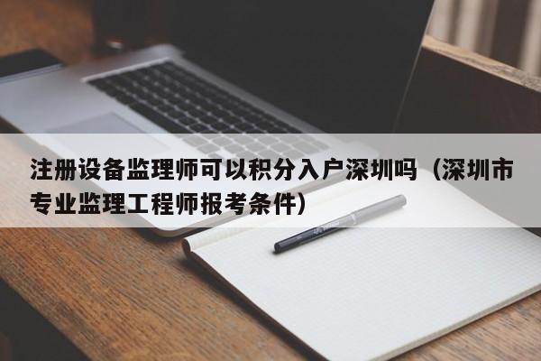 注册设备监理师可以积分入户深圳吗（深圳市专业监理工程师报考条件）