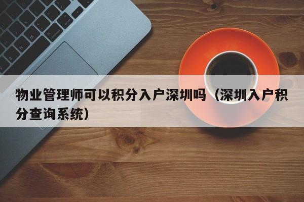 物业管理师可以积分入户深圳吗（深圳入户积分查询系统）