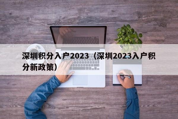 深圳积分入户2023（深圳2023入户积分新政策）