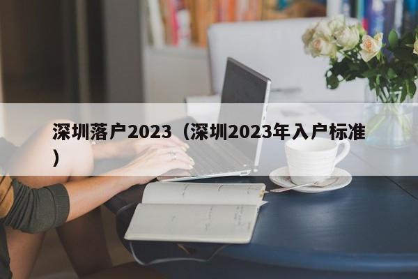 深圳落户2023（深圳2023年入户标准）