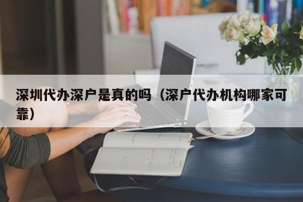 深圳代办深户是真的吗（深户代办机构哪家可靠）