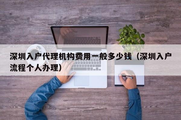 深圳入户代理机构费用一般多少钱（深圳入户流程个人办理）