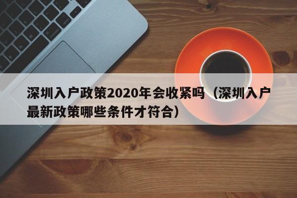 深圳入户政策2020年会收紧吗（深圳入户最新政策哪些条件才符合）