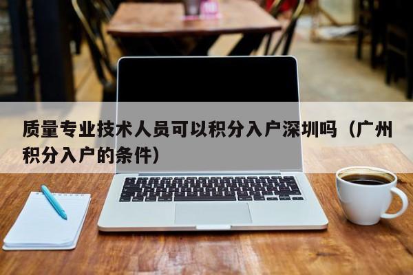 质量专业技术人员可以积分入户深圳吗