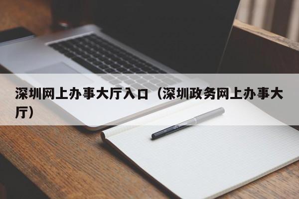 深圳网上办事大厅入口（深圳政务网上办事大厅）