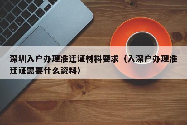 深圳入户办理准迁证材料要求（入深户办理准迁证需要什么资料）