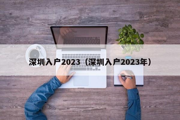 深圳入户2023（深圳入户2023年）