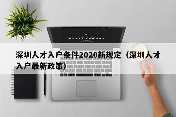 深圳人才入户条件2020新规定（深圳人才入户最新政策）