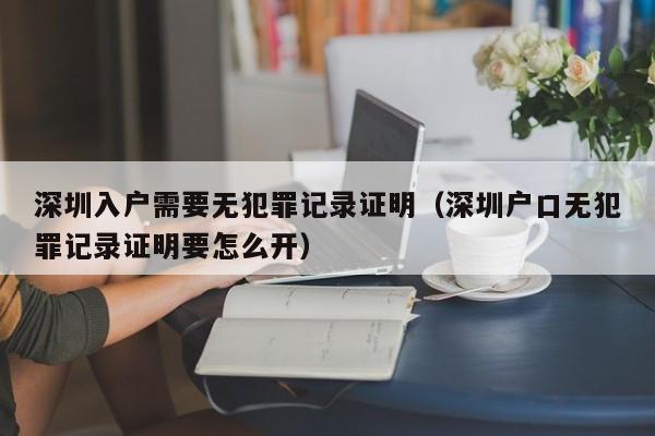 深圳入户需要无犯罪记录证明（深圳户口无犯罪记录证明要怎么开）