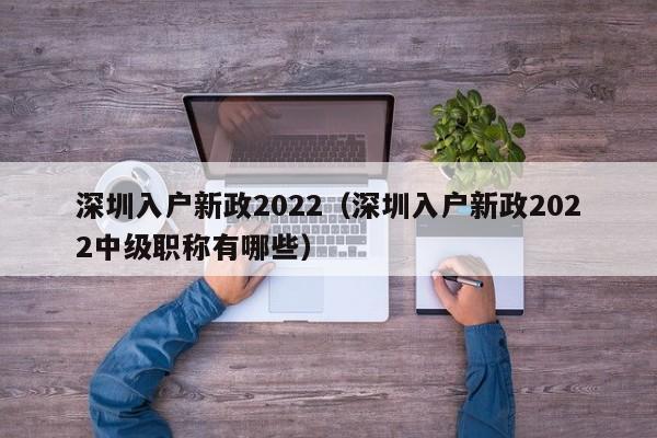 深圳入户新政2022（深圳入户新政2022中级职称有哪些）