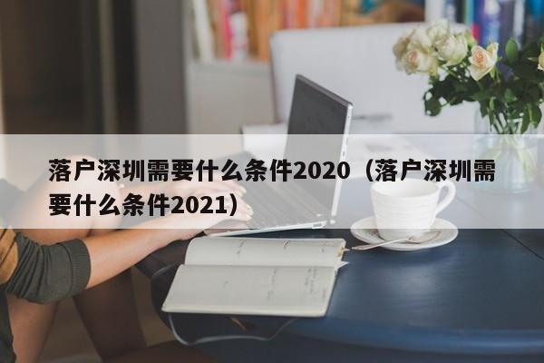 落户深圳需要什么条件2020（落户深圳需要什么条件2021）