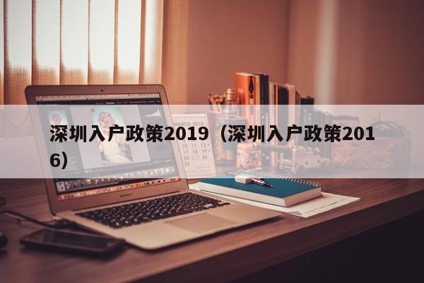 深圳入户政策2019（深圳入户政策2016）