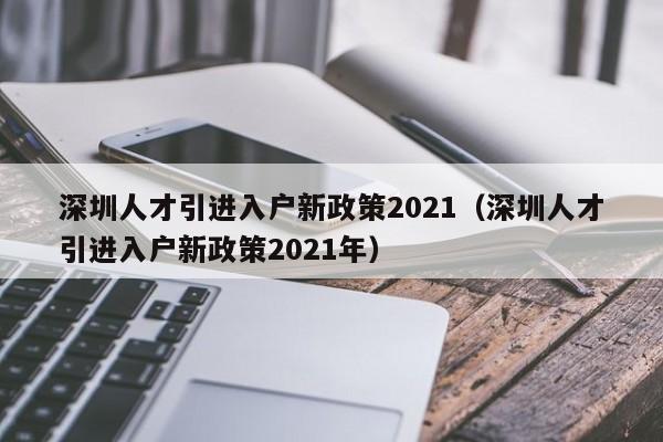 深圳人才引进入户新政策2021（深圳人才引进入户新政策2021年）