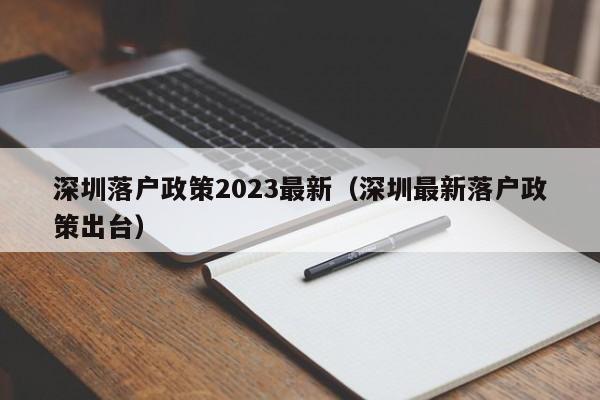 深圳落户政策2023最新（深圳最新落户政策出台）