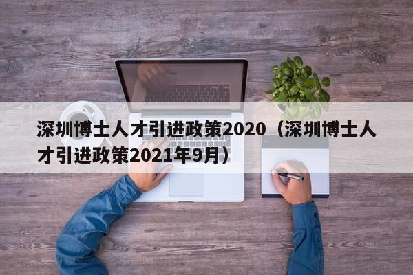 深圳博士人才引进政策2020（深圳博士人才引进政策2021年9月）