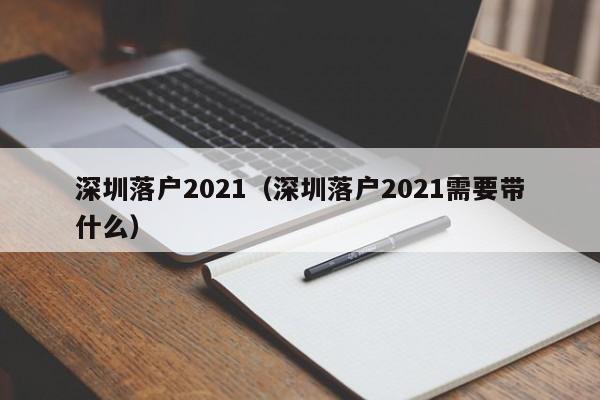 深圳落户2021（深圳落户2021需要带什么）