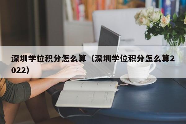 深圳学位积分怎么算（深圳学位积分怎么算2022）