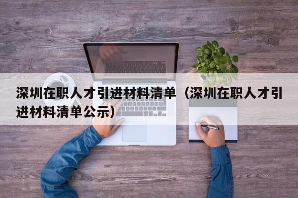 深圳在职人才引进材料清单（深圳在职人才引进材料清单公示）