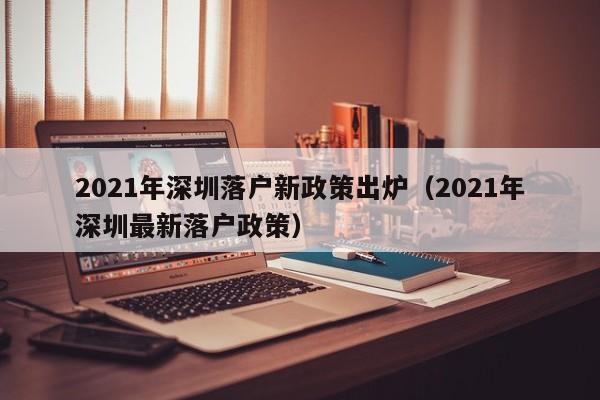 2021年深圳落户新政策出炉（2021年深圳最新落户政策）