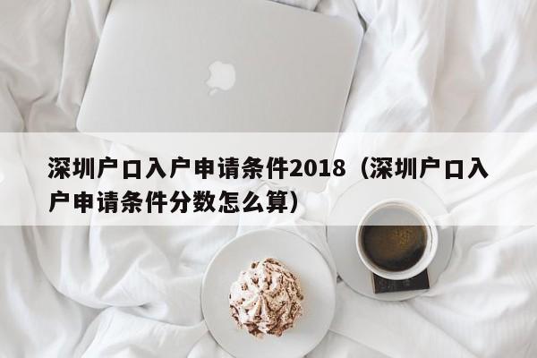 深圳户口入户申请条件2018（深圳户口入户申请条件分数怎么算）