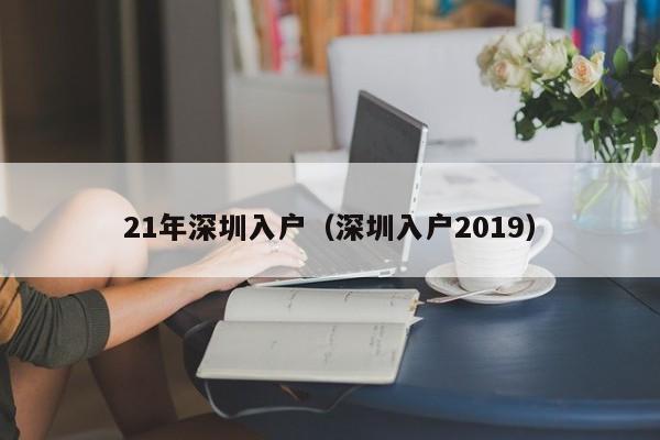 21年深圳入户（深圳入户2019）