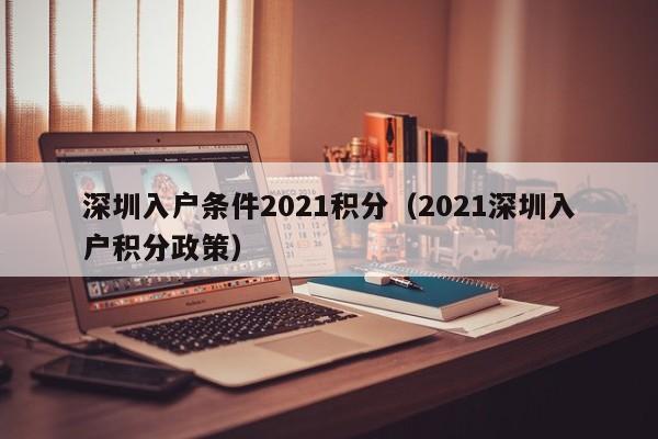 深圳入户条件2021积分（2021深圳入户积分政策）