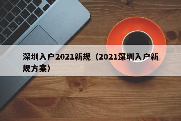 深圳入户2021新规（2021深圳入户新规方案）